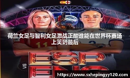 荷兰女足与智利女足激战正酣谁能在世界杯赛场上笑到最后