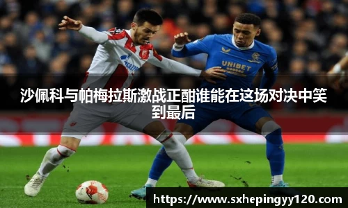 沙佩科与帕梅拉斯激战正酣谁能在这场对决中笑到最后
