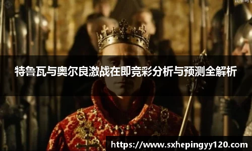 特鲁瓦与奥尔良激战在即竞彩分析与预测全解析