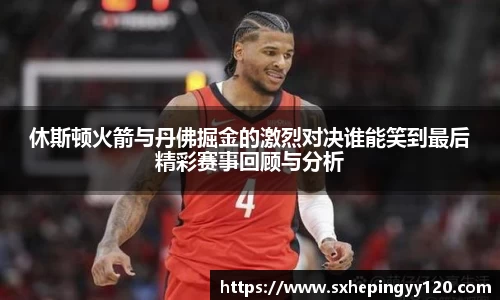 休斯顿火箭与丹佛掘金的激烈对决谁能笑到最后精彩赛事回顾与分析