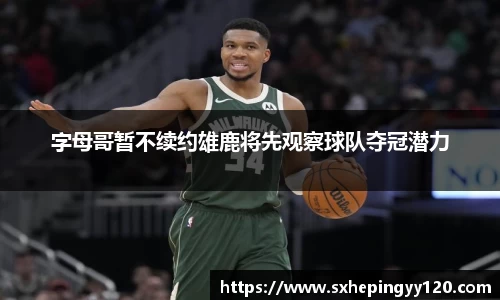 字母哥暂不续约雄鹿将先观察球队夺冠潜力