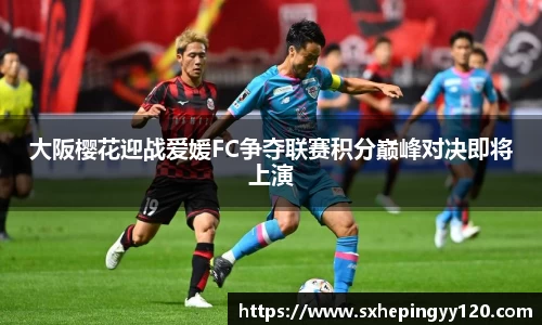 大阪樱花迎战爱媛FC争夺联赛积分巅峰对决即将上演