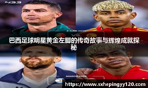 巴西足球明星黄金左脚的传奇故事与辉煌成就探秘